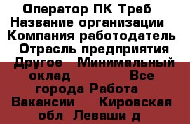 Оператор ПК Треб › Название организации ­ Компания-работодатель › Отрасль предприятия ­ Другое › Минимальный оклад ­ 21 000 - Все города Работа » Вакансии   . Кировская обл.,Леваши д.